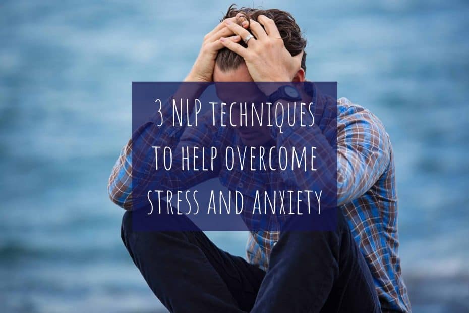 3 NLP techniques to help overcome stress and anxiety